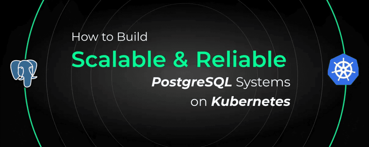 How to Build Scalable and Reliable PostgreSQL Systems on Kubernetes