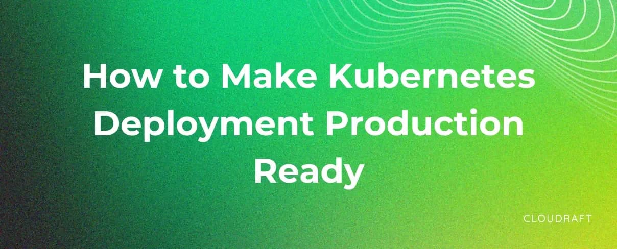 How to Make Kubernetes Deployment Production Ready How to Make Kubernetes Deployment Production Ready